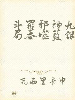 斗罗邪神九考开局吞噬蓝银皇