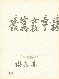 嫁给女帝,这软饭无敌了听书全集