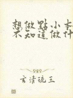 想做点小本生意不知道做什么好