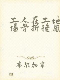 工人在工地上受伤骨折后应赔偿多少钱