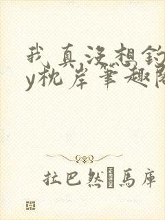 我真没想钓你by枕岸笔趣阁