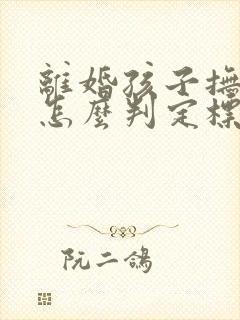 离婚孩子抚养权怎么判定标准