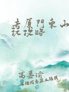 去厦门东山岛游玩攻略