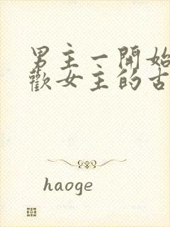 男主一开始不喜欢女主的古言