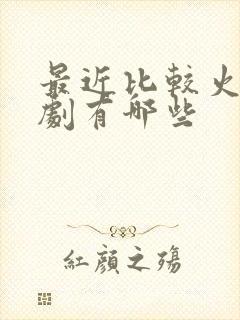 最近比较火的短剧有哪些