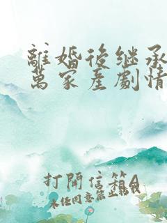 离婚后继承了亿万家产剧情