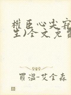 权臣心尖宠(重生)全文免费阅读