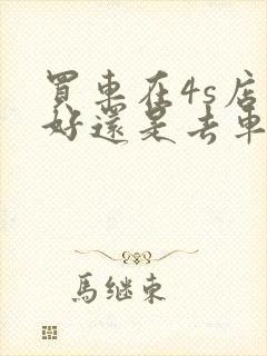 买车在4s店买好还是去车展买便宜呢