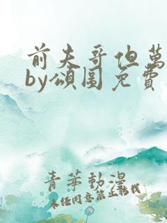 前夫哥但万人迷by颂图免费阅读无弹窗笔趣阁