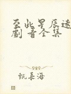 至此星辰远 短剧 看全集