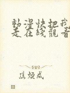 动漫快把我哥带走在线观看