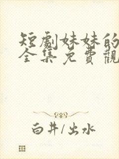 短剧妹妹的秘密全集免费观看高清