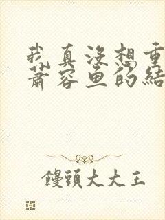 我真没想重生啊萧容鱼的结局