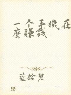 一个手机在家怎么赚钱