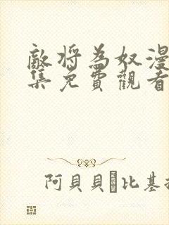 敌将为奴漫画全集免费观看