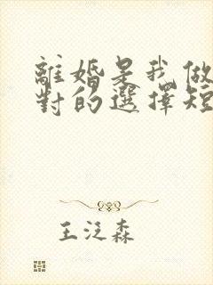 离婚是我做的最对的选择短剧免费观看全集