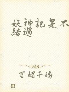 妖神记是不是完结过