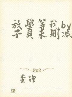 放学等我by酱子贝未删减免费阅读