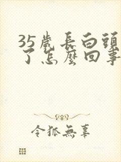 35岁长白头发了怎么回事