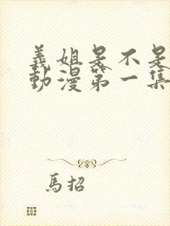 义姐是不是良女动漫第一集在线观看