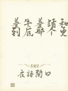 养牛养猪和养羊到底哪个更赚钱呢