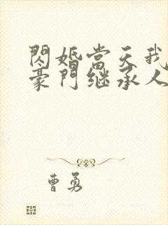 闪婚当天我怀了豪门继承人