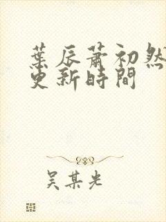 叶辰萧初然最快更新时间