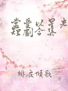 当爱以星光为牢短剧合集