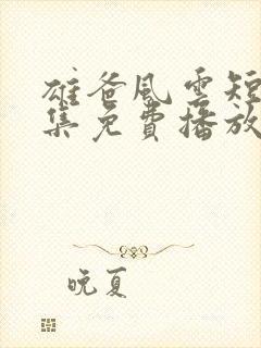 雄爸风云短剧全集免费播放