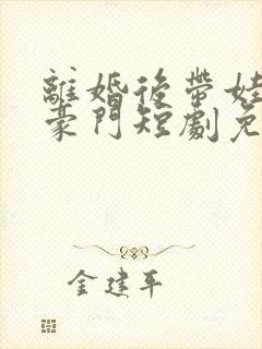 离婚后带娃嫁入豪门短剧免费观看