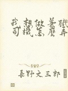 我想做兼职代驾司机怎么弄