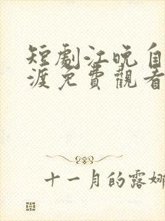 短剧江晚自有舟渡免费观看