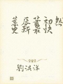 叶辰萧初然哪里更新最快