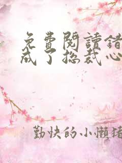 免费阅读错嫁后成了总裁心尖宠