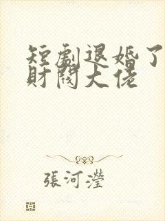 短剧退婚了闪婚财阀大佬