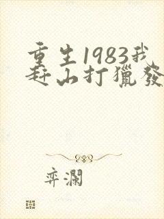 重生1983我赶山打猎发家致富老驴知礼
