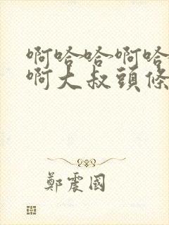 啊哈哈啊哈真棒啊大叔头条