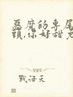 恶魔的专属:丫头,你好甜免费阅读