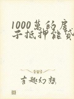 1000万的房子抵押能贷多少钱