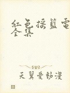 红色摇篮电视剧全集