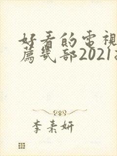 好看的电视剧推荐几部2021排行榜