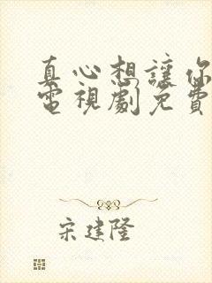 真心想让你幸福电视剧免费看