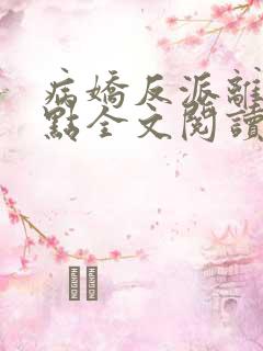 病娇反派离我远点全文阅读全文