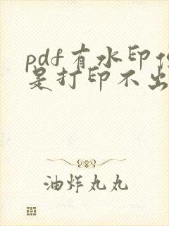 pdf有水印但是打印不出来