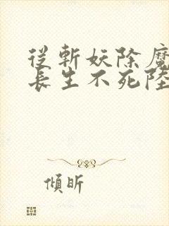 从斩妖除魔开始长生不死陆月十九txt