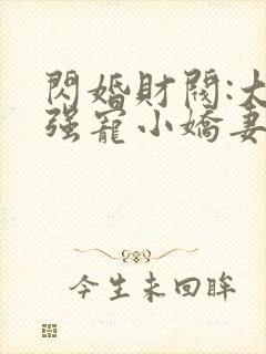 闪婚财阀:大叔强宠小娇妻全文在哪看