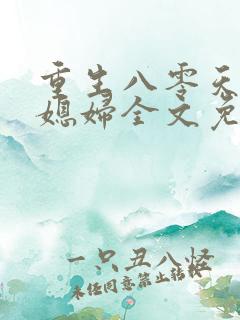 重生八零天才小媳妇全文免费阅读