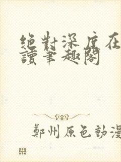 绝对深度在线阅读笔趣阁