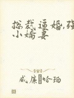 总裁逼婚,强宠小娇妻