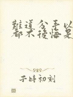 难道分手以后谁都不后悔是什么歌